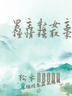 男主对女主一见钟情强取豪夺