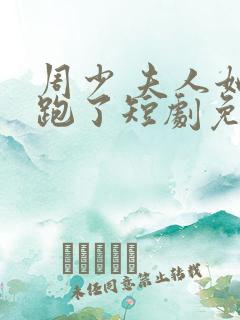 周少 夫人她又跑了短剧免费观看