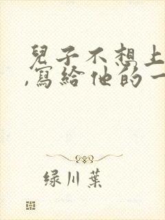 儿子不想上学了,写给他的一封信