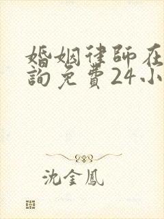 婚姻律师在线咨询免费24小时电话