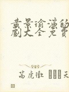 黄景瑜演的电视剧大全免费观看