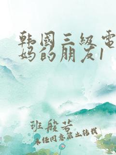 韩国三级电影妈妈的朋友1