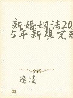 新婚姻法2025年新规定离婚财产分割