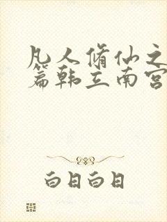 凡人修仙之仙界篇韩立南宫婉小说最新更新