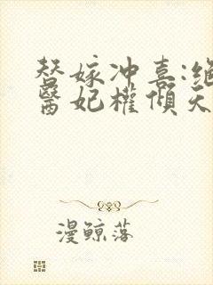 替嫁冲喜:绝世医妃权倾天下