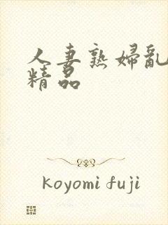 人妻熟妇乱又乱精品