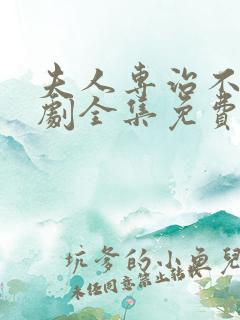 夫人专治不服短剧全集免费观看