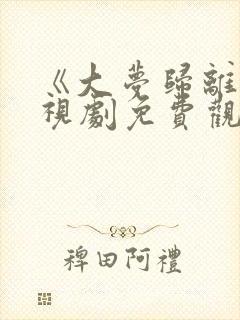 《大梦归离》电视剧免费观看全集高清