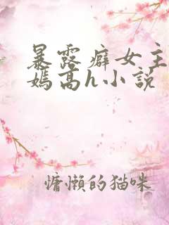 暴露癖女主宋嫣嫣高h小说