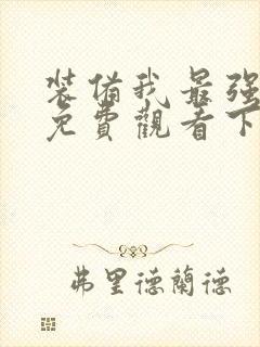 装备我最强漫画免费观看下拉式