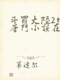 斗罗大陆2绝世唐门小说在线阅读[无弹窗]