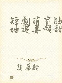 短剧萌宝助攻爹地追妻超甜