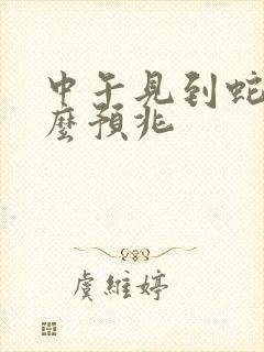 中午见到蛇有什么预兆