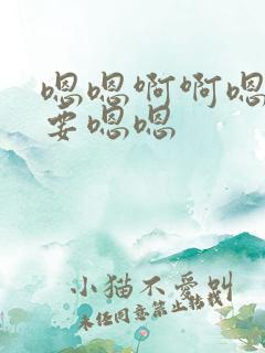 嗯嗯啊啊嗯啊不要嗯嗯