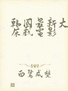 韩国最新大尺度床戏电影