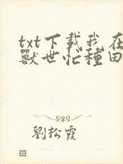 txt下载我在兽世忙种田