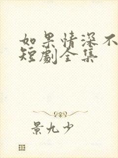 如果情深不可说短剧全集