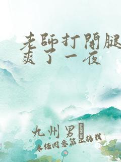 老师打开腿让我爽了一夜