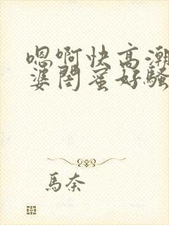 嗯啊快高潮了老婆闺蜜好骚