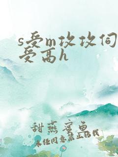 s受m攻攻伺候受高h