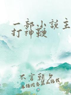 一部小说主角有打神鞭