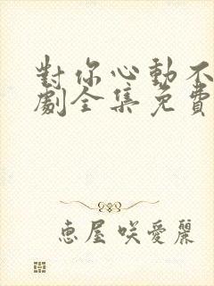 对你心动不止短剧全集免费