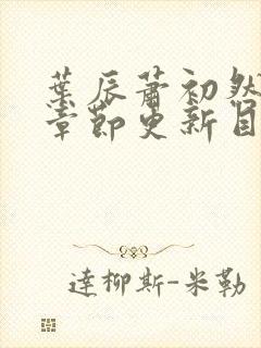 叶辰萧初然最新章节更新目录