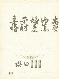 妻子婚内出轨离婚财产怎么分