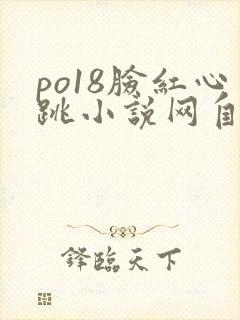 po18脸红心跳小说网自由阅读