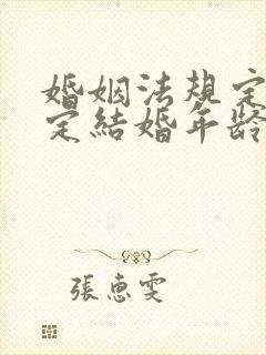 婚姻法规定的法定结婚年龄