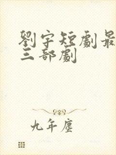 刘宇短剧最火的三部剧