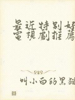 最近特别好看的电视剧推荐前十名