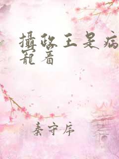 摄政王是病娇得宠着