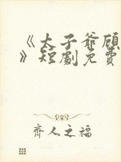 《太子爷顾云谦》短剧免费观看