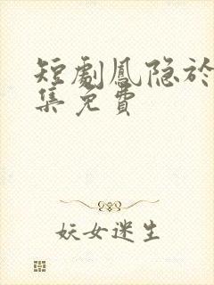 短剧凤隐于市全集免费