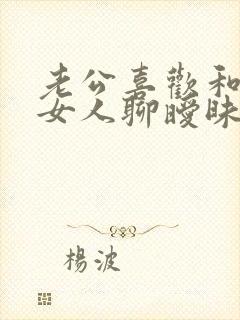 老公喜欢和别的女人聊暧昧怎么办