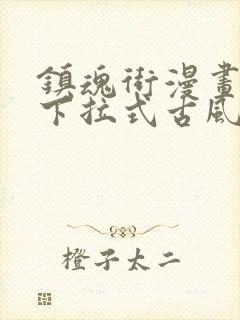 镇魂街漫画免费下拉式古风