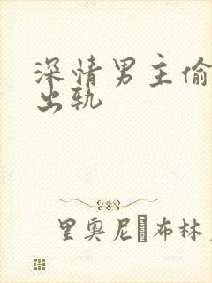 深情男主偷欲h出轨