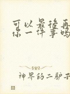 可以最后再拜托你一件事吗动漫