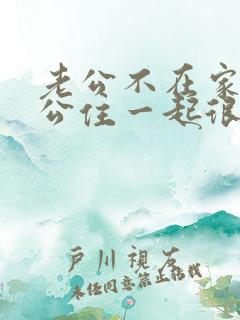 老公不在家和公公住一起很压抑怎么办