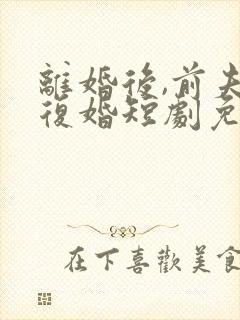 离婚后,前夫求复婚短剧免费观看