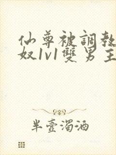 仙尊被调教成骚奴1v1双男主小说