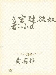 《宫廷欲奴》作者:小d