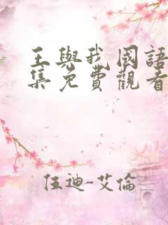 王与我国语版全集免费观看西瓜