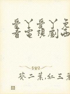 爱丫爱丫免费观看电视剧西瓜