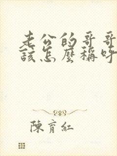 老公的哥哥我应该怎么称呼