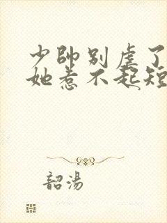 少帅别虐了夫人她惹不起短剧