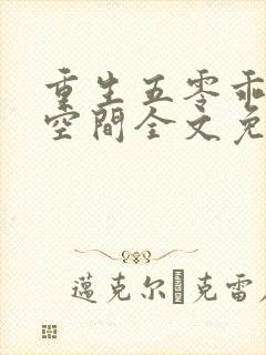 重生五零乖女有空间全文免费阅读