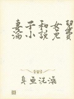 妻子和女儿的沉沦小说免费阅读