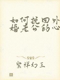 如何挽回外遇离婚老公的心